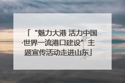 “魅力大港 活力中国·世界一流港口建设”主题宣传活动走进山东