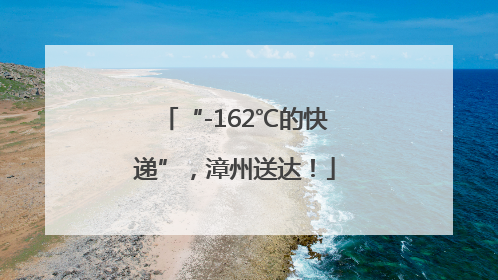 “-162℃的快递”，漳州送达！