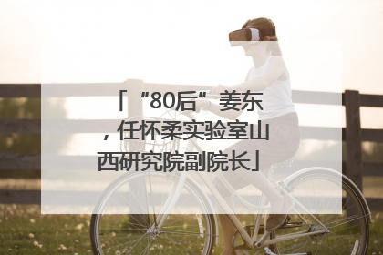 “80后”姜东，任怀柔实验室山西研究院副院长