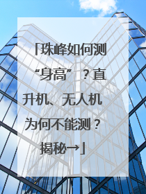 珠峰如何测“身高”？直升机、无人机为何不能测？揭秘→