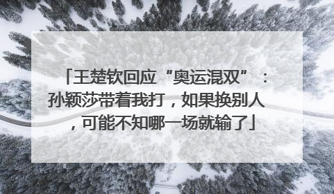 王楚钦回应“奥运混双”：孙颖莎带着我打，如果换别人，可能不知哪一场就输了
