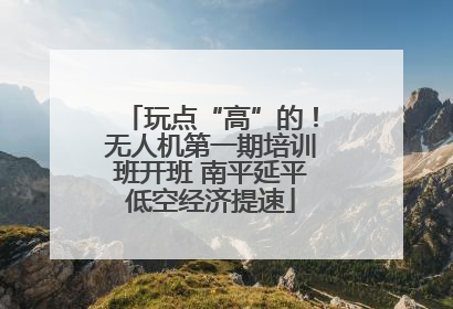 玩点“高”的！无人机第一期培训班开班 南平延平低空经济提速