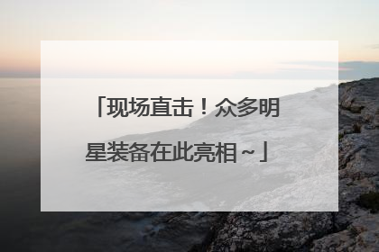 现场直击！众多明星装备在此亮相～