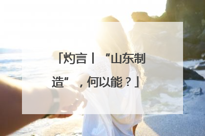 灼言丨“山东制造”，何以能？