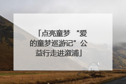 点亮童梦 “爱的童梦巡游记”公益行走进溆浦