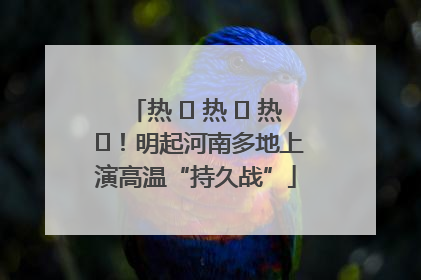 热 ҈ 热 ҈ 热 ҈！明起河南多地上演高温“持久战”