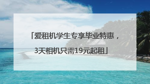 爱租机学生专享毕业特惠，3天相机只需19元起租