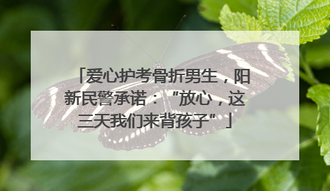 爱心护考骨折男生，阳新民警承诺：“放心，这三天我们来背孩子”