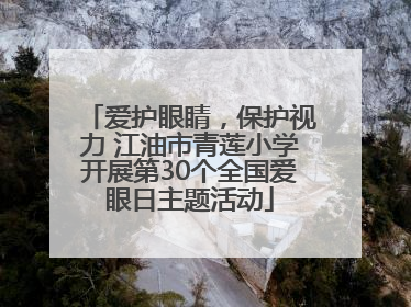 爱护眼睛，保护视力 江油市青莲小学开展第30个全国爱眼日主题活动