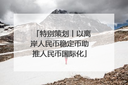 特别策划丨以离岸人民币稳定币助推人民币国际化