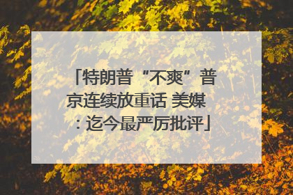 特朗普“不爽”普京连续放重话 美媒：迄今最严厉批评