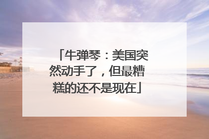 牛弹琴：美国突然动手了，但最糟糕的还不是现在