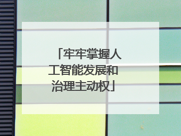 牢牢掌握人工智能发展和治理主动权