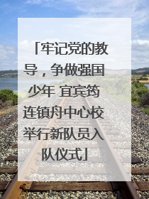 牢记党的教导，争做强国少年 宜宾筠连镇舟中心校举行新队员入队仪式