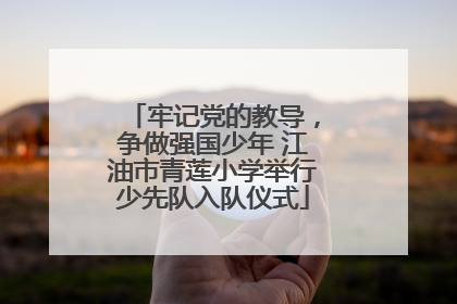 牢记党的教导，争做强国少年 江油市青莲小学举行少先队入队仪式