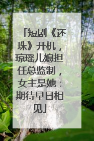 短剧《还珠》开机，琼瑶儿媳担任总监制，女主是她：期待早日相见
