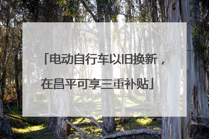 电动自行车以旧换新，在昌平可享三重补贴