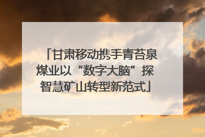 甘肃移动携手青苔泉煤业以“数字大脑”探智慧矿山转型新范式