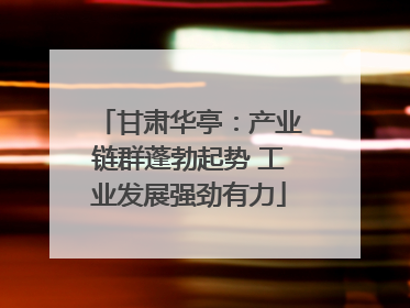 甘肃华亭：产业链群蓬勃起势 工业发展强劲有力