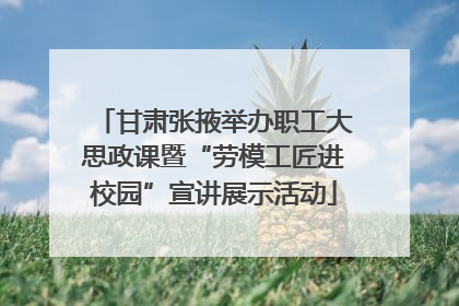 甘肃张掖举办职工大思政课暨“劳模工匠进校园”宣讲展示活动