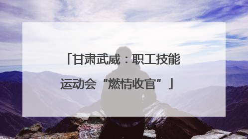 甘肃武威：职工技能运动会“燃情收官”
