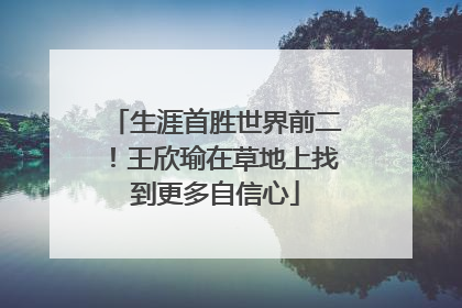 生涯首胜世界前二！王欣瑜在草地上找到更多自信心