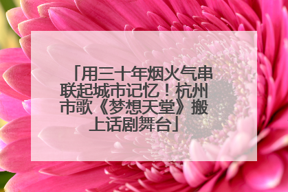 用三十年烟火气串联起城市记忆！杭州市歌《梦想天堂》搬上话剧舞台