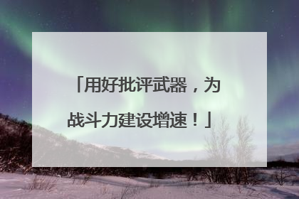 用好批评武器，为战斗力建设增速！