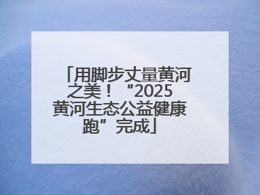 用脚步丈量黄河之美！“2025黄河生态公益健康跑”完成