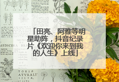 田亮、阿雅等明星助阵，抖音纪录片《欢迎你来到我的人生》上线
