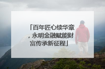 百年匠心续华章，永明金融赋能财富传承新征程