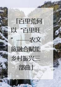 百里荒何以“百里旺”——农文旅融合赋能乡村振兴三部曲