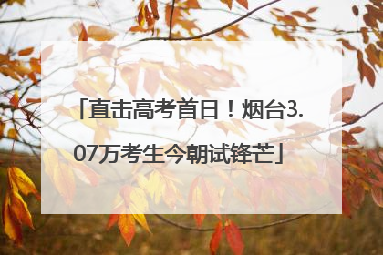 直击高考首日！烟台3.07万考生今朝试锋芒