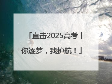 直击2025高考丨你逐梦，我护航！