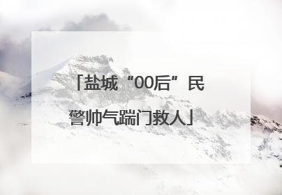盐城“00后”民警帅气踹门救人