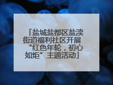 盐城盐都区盐渎街道福利社区开展“红色年轮，初心如炬”主题活动