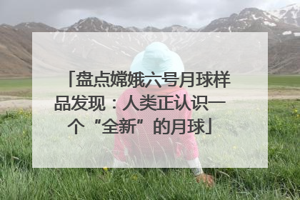 盘点嫦娥六号月球样品发现：人类正认识一个“全新”的月球