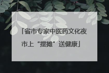 省市专家中医药文化夜市上“摆摊”送健康