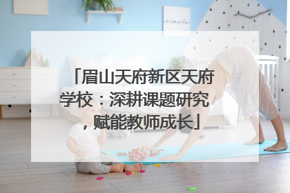眉山天府新区天府学校：深耕课题研究，赋能教师成长