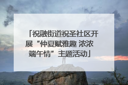 祝融街道祝圣社区开展“仲夏赋雅趣 浓浓端午情”主题活动