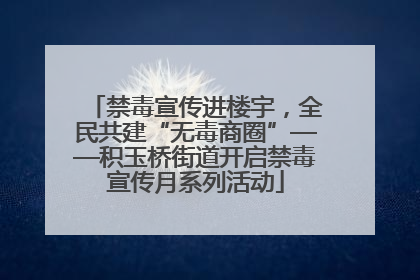禁毒宣传进楼宇，全民共建“无毒商圈”——积玉桥街道开启禁毒宣传月系列活动