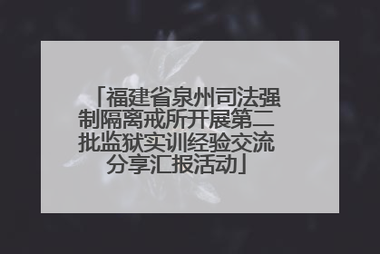 福建省泉州司法强制隔离戒所开展第二批监狱实训经验交流分享汇报活动