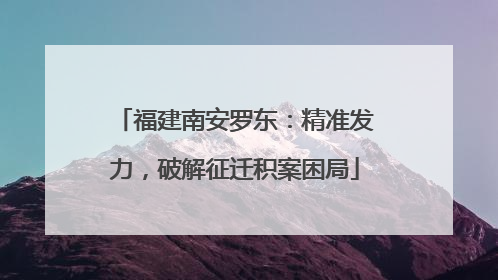 福建南安罗东：精准发力，破解征迁积案困局