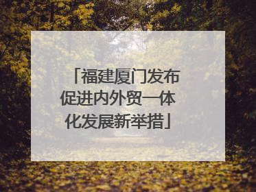 福建厦门发布促进内外贸一体化发展新举措