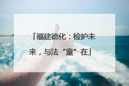 福建德化：检护未来，与法“童”在