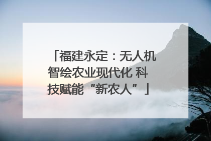福建永定：无人机智绘农业现代化 科技赋能“新农人”