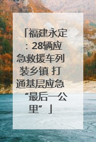 福建永定：28辆应急救援车列装乡镇 打通基层应急“最后一公里”