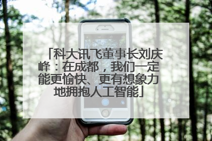 科大讯飞董事长刘庆峰：在成都，我们一定能更愉快、更有想象力地拥抱人工智能
