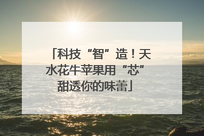 科技“智”造！天水花牛苹果用“芯”甜透你的味蕾