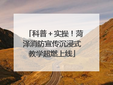科普＋实操！菏泽消防宣传沉浸式教学超燃上线